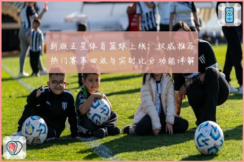 新版五星体育篮球上线：权威推荐热门赛事回放与实时比分功能详解