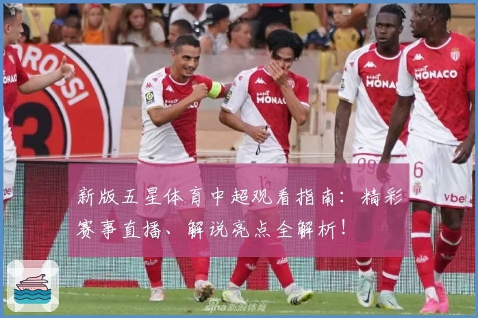 新版五星体育中超观看指南：精彩赛事直播、解说亮点全解析！