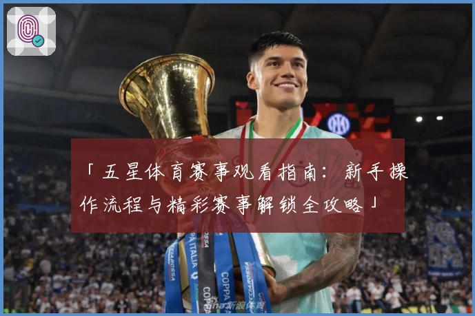 「五星体育赛事观看指南：新手操作流程与精彩赛事解锁全攻略」