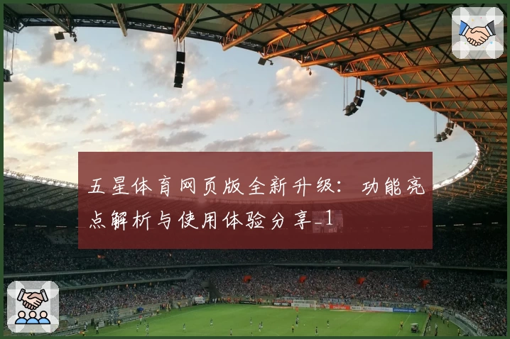 五星体育网页版全新升级：功能亮点解析与使用体验分享_1