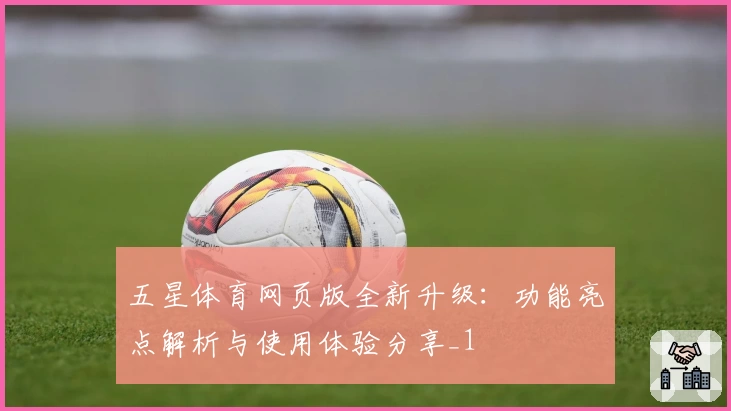 五星体育网页版全新升级：功能亮点解析与使用体验分享_1