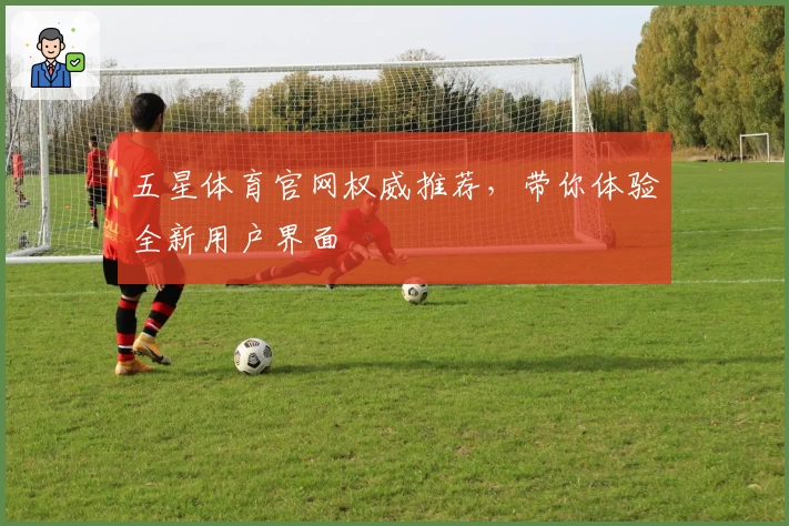 五星体育官网权威推荐，带你体验全新用户界面