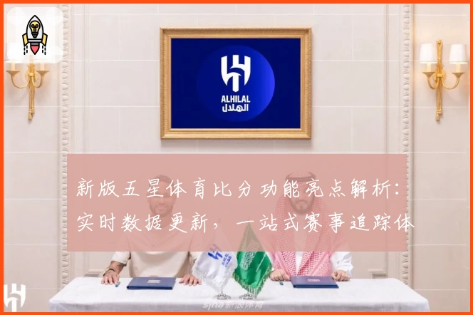 新版五星体育比分功能亮点解析：实时数据更新，一站式赛事追踪体验