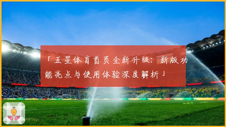「五星体育首页全新升级：新版功能亮点与使用体验深度解析」