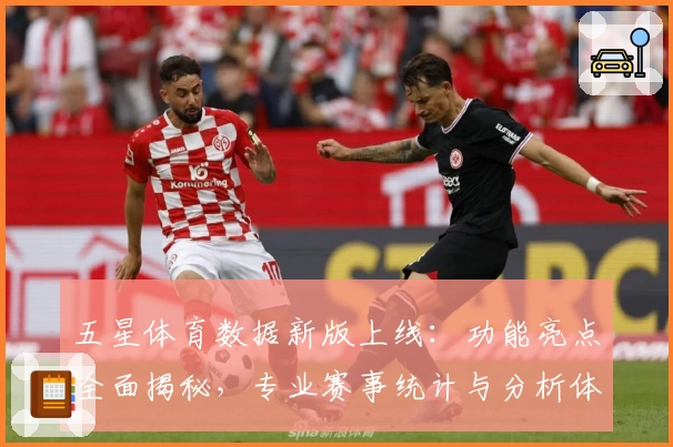 五星体育数据新版上线：功能亮点全面揭秘，专业赛事统计与分析体验再升级