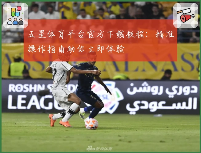 五星体育平台官方下载教程：精准操作指南助你立即体验