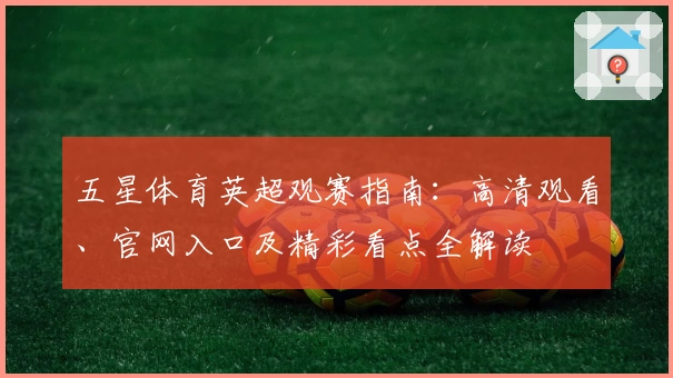 五星体育英超观赛指南：高清观看、官网入口及精彩看点全解读