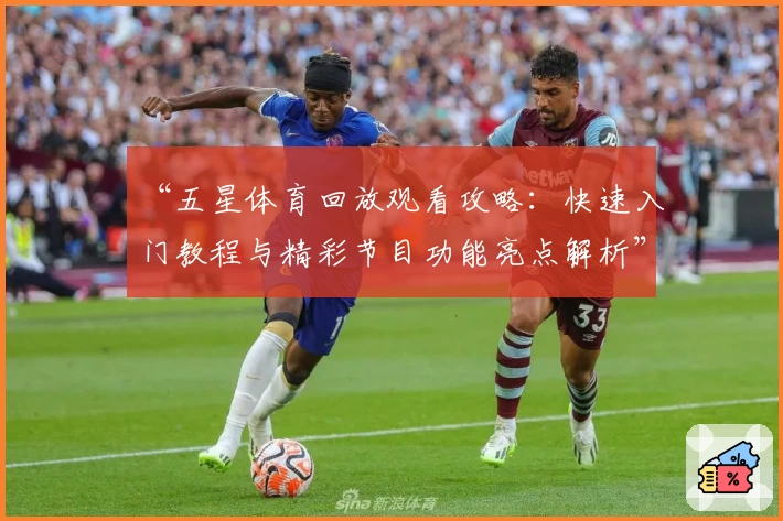“五星体育回放观看攻略：快速入门教程与精彩节目功能亮点解析”