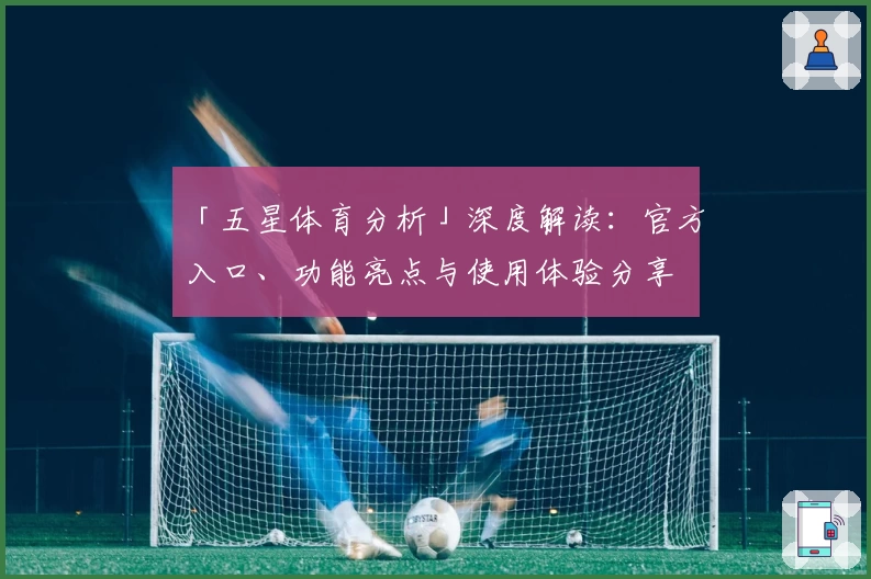 「五星体育分析」深度解读:官方入口、功能亮点与使用体验分享