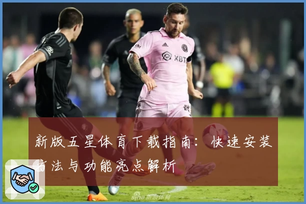 新版五星体育下载指南：快速安装方法与功能亮点解析
