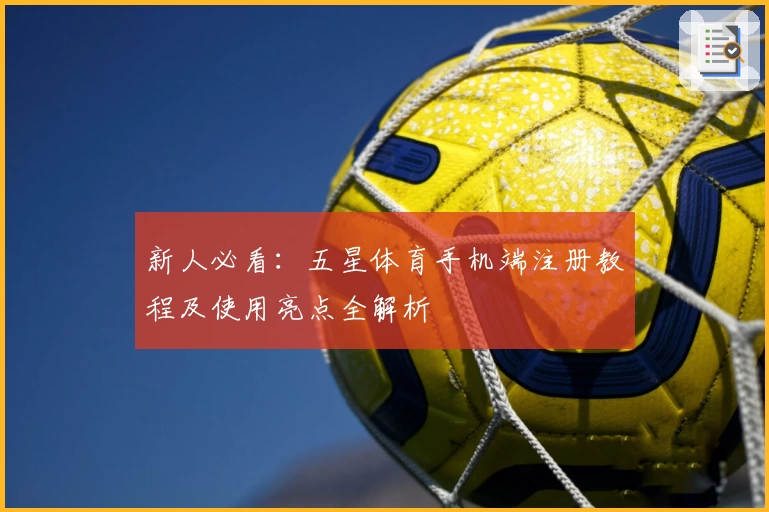 新人必看：五星体育手机端注册教程及使用亮点全解析