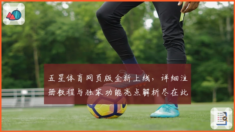 五星体育网页版全新上线，详细注册教程与独家功能亮点解析尽在此处