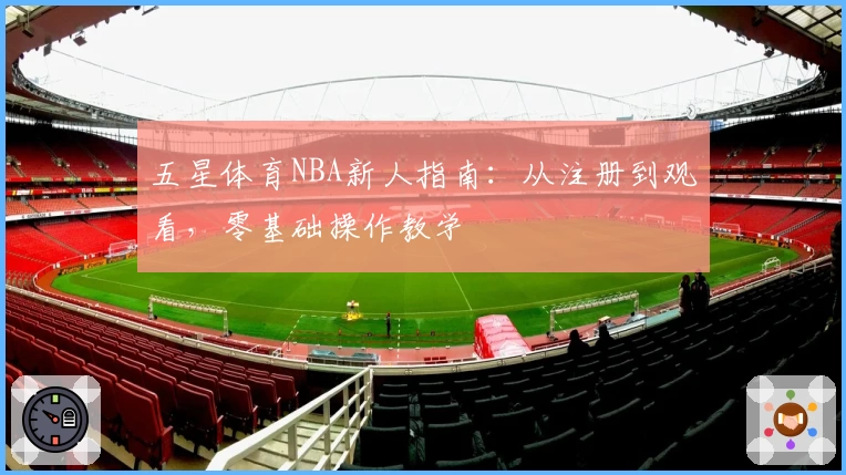 五星体育NBA新人指南：从注册到观看，零基础操作教学