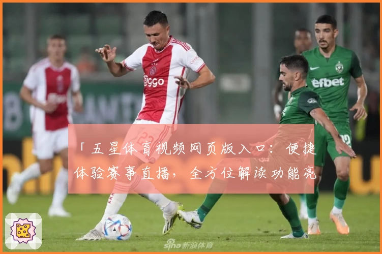 「五星体育视频网页版入口：便捷体验赛事直播，全方位解读功能亮点」