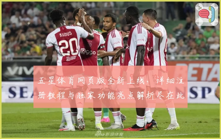 五星体育网页版全新上线，详细注册教程与独家功能亮点解析尽在此处