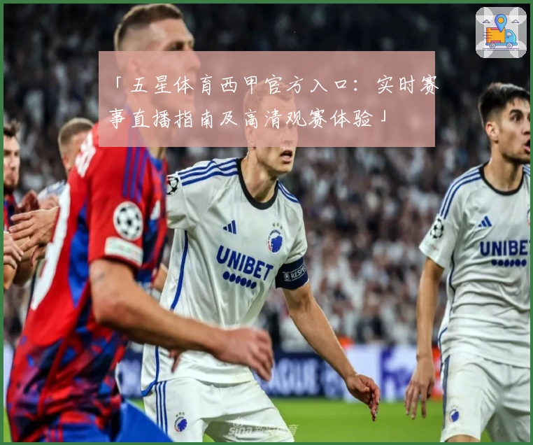 「五星体育西甲官方入口：实时赛事直播指南及高清观赛体验」