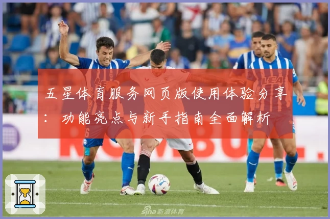 五星体育服务网页版使用体验分享：功能亮点与新手指南全面解析