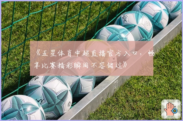 《五星体育中超直播官方入口，畅享比赛精彩瞬间不容错过》