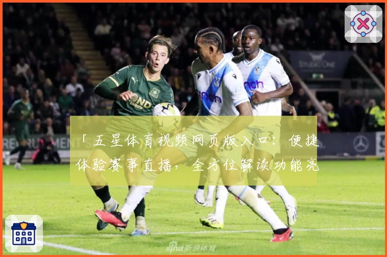 「五星体育视频网页版入口：便捷体验赛事直播，全方位解读功能亮点」