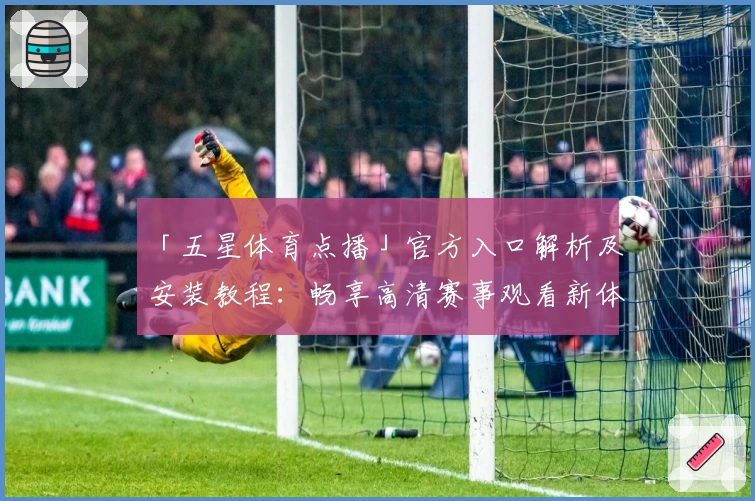 「五星体育点播」官方入口解析及安装教程：畅享高清赛事观看新体验